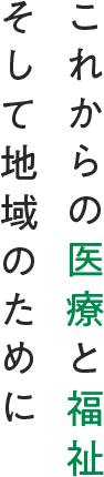 これからの医療と福祉 そして地域のために